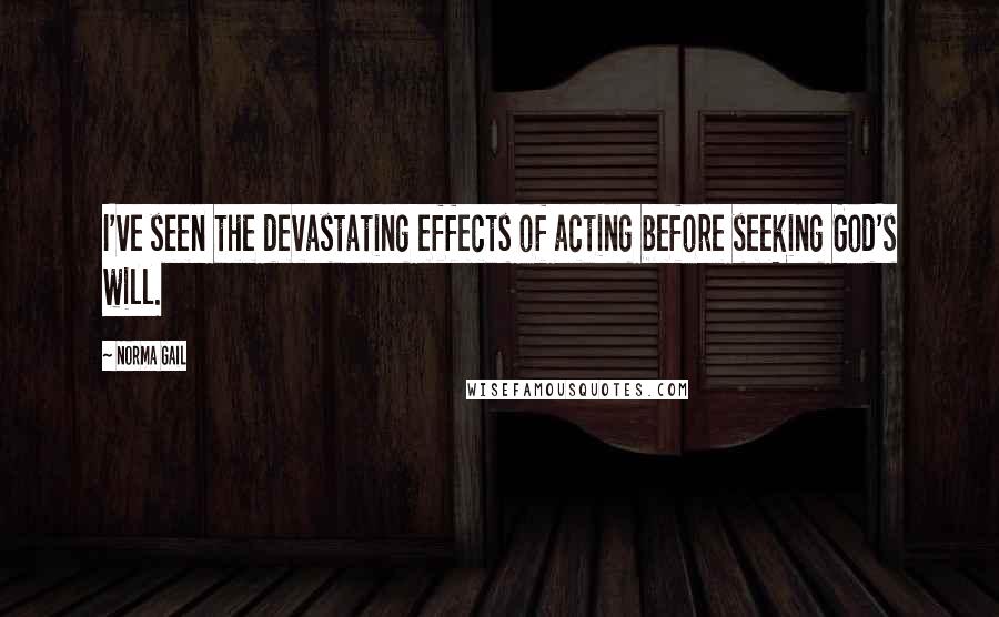 Norma Gail Quotes: I've seen the devastating effects of acting before seeking God's will.