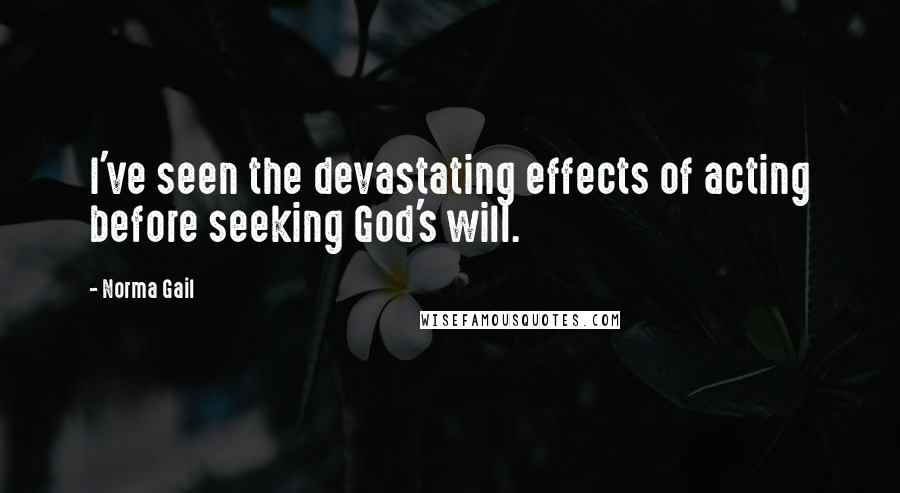 Norma Gail Quotes: I've seen the devastating effects of acting before seeking God's will.