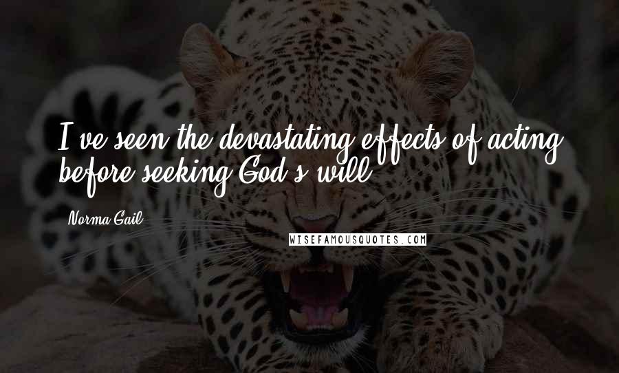 Norma Gail Quotes: I've seen the devastating effects of acting before seeking God's will.