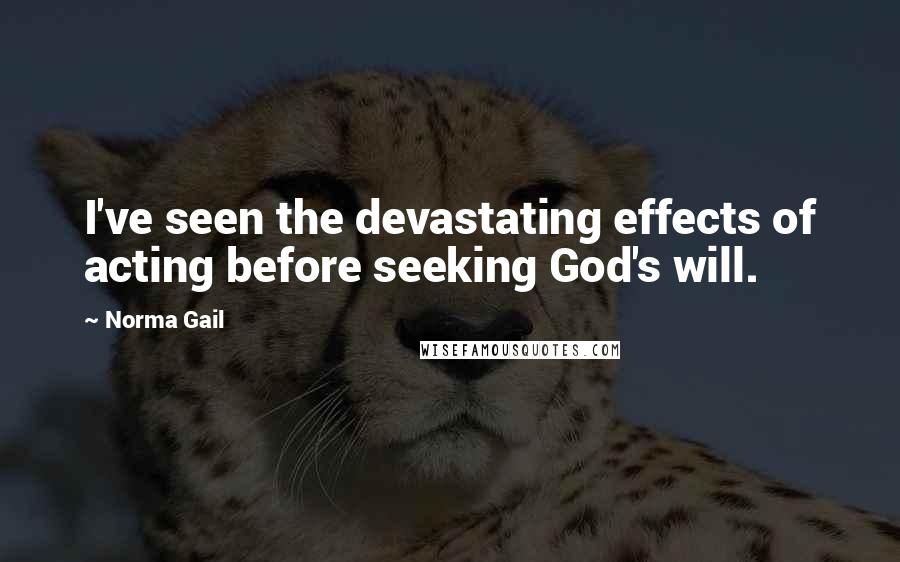 Norma Gail Quotes: I've seen the devastating effects of acting before seeking God's will.