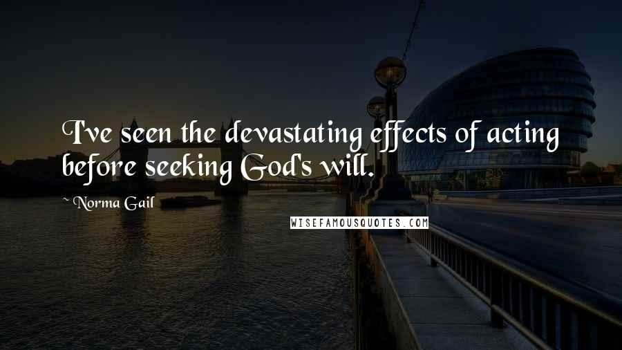 Norma Gail Quotes: I've seen the devastating effects of acting before seeking God's will.