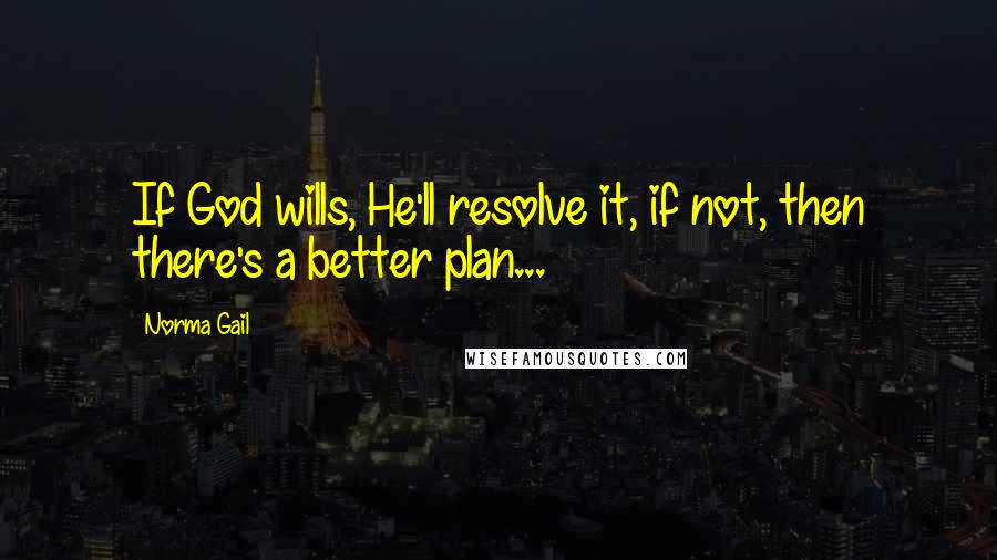 Norma Gail Quotes: If God wills, He'll resolve it, if not, then there's a better plan...