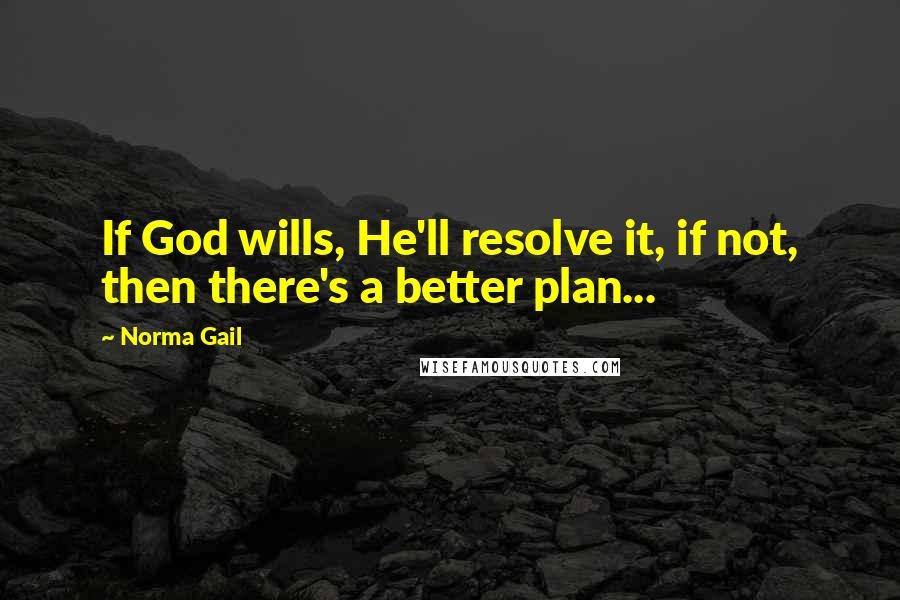 Norma Gail Quotes: If God wills, He'll resolve it, if not, then there's a better plan...