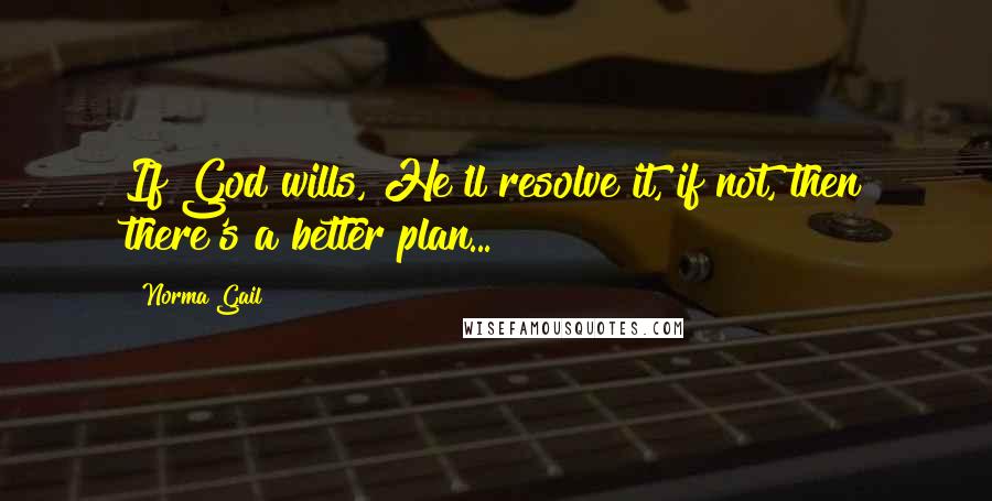 Norma Gail Quotes: If God wills, He'll resolve it, if not, then there's a better plan...
