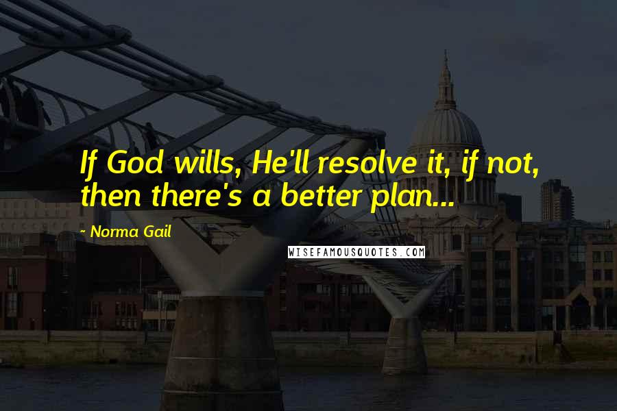 Norma Gail Quotes: If God wills, He'll resolve it, if not, then there's a better plan...