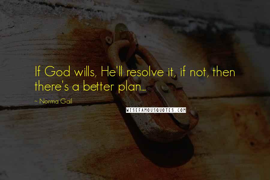 Norma Gail Quotes: If God wills, He'll resolve it, if not, then there's a better plan...