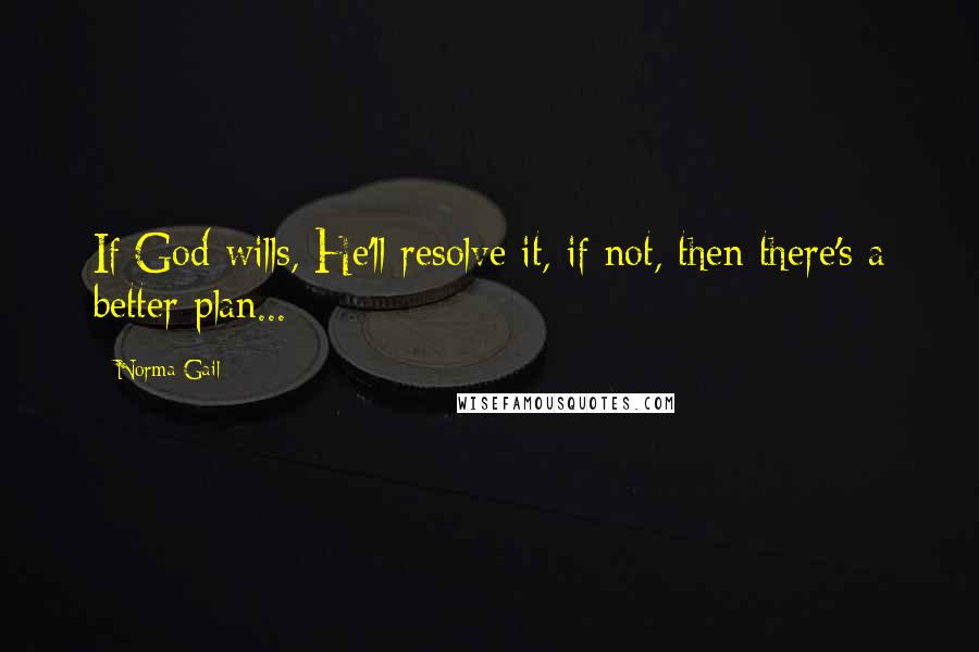 Norma Gail Quotes: If God wills, He'll resolve it, if not, then there's a better plan...