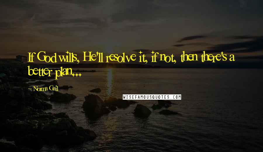 Norma Gail Quotes: If God wills, He'll resolve it, if not, then there's a better plan...