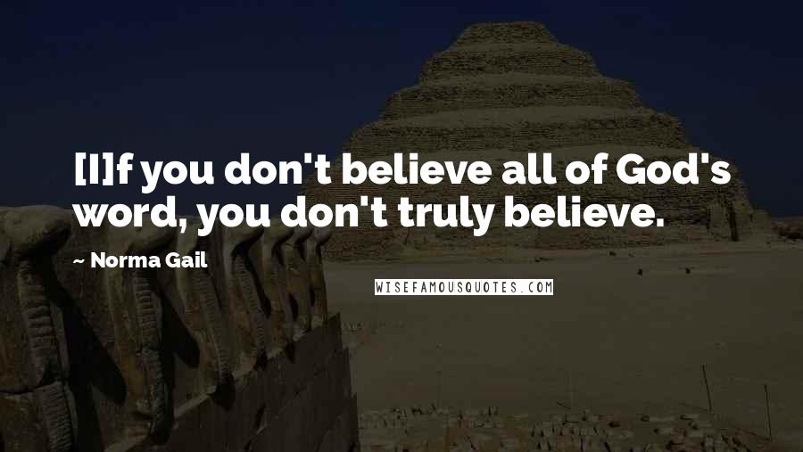 Norma Gail Quotes: [I]f you don't believe all of God's word, you don't truly believe.