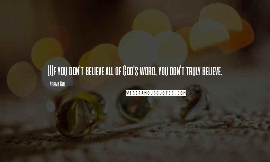 Norma Gail Quotes: [I]f you don't believe all of God's word, you don't truly believe.