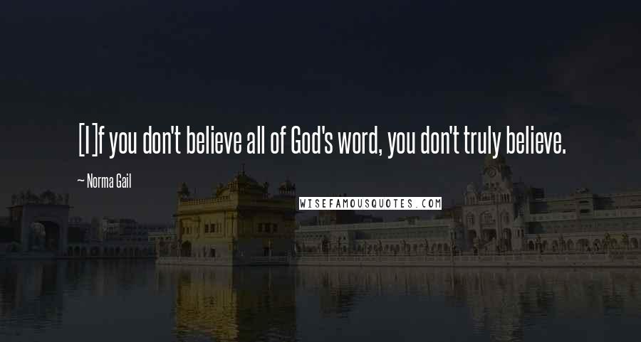 Norma Gail Quotes: [I]f you don't believe all of God's word, you don't truly believe.
