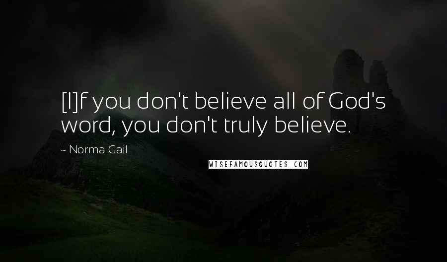 Norma Gail Quotes: [I]f you don't believe all of God's word, you don't truly believe.