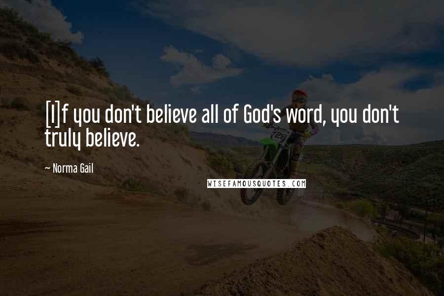 Norma Gail Quotes: [I]f you don't believe all of God's word, you don't truly believe.