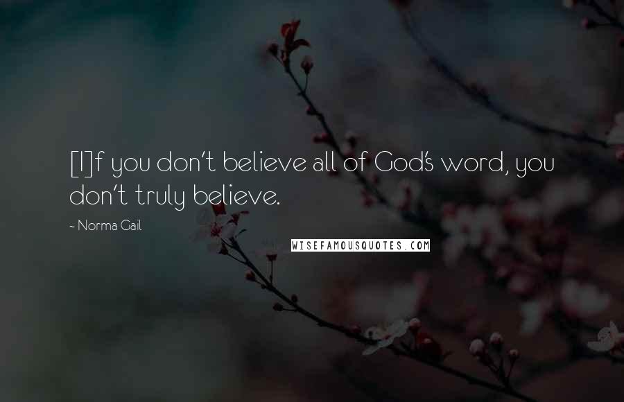 Norma Gail Quotes: [I]f you don't believe all of God's word, you don't truly believe.