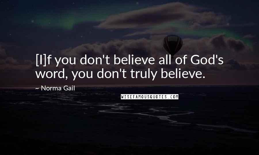 Norma Gail Quotes: [I]f you don't believe all of God's word, you don't truly believe.