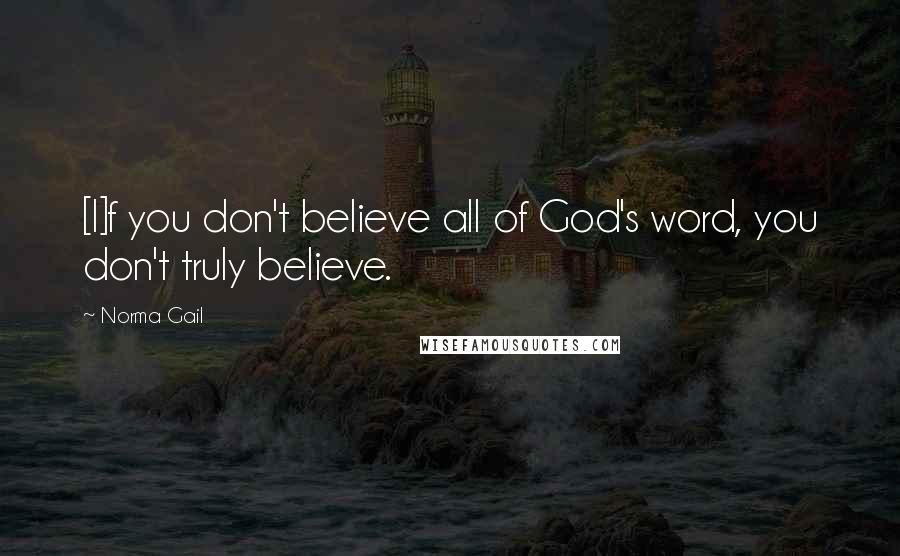 Norma Gail Quotes: [I]f you don't believe all of God's word, you don't truly believe.