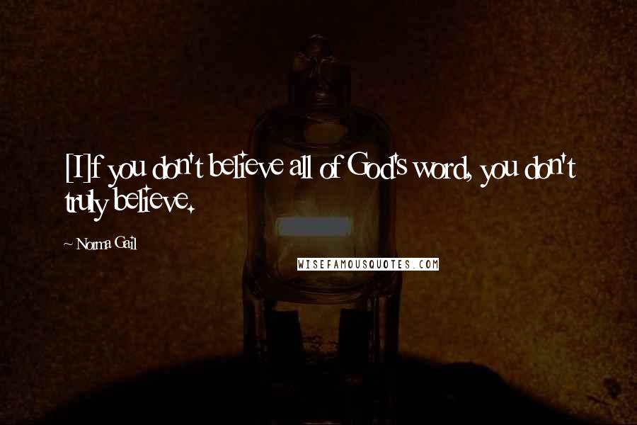 Norma Gail Quotes: [I]f you don't believe all of God's word, you don't truly believe.