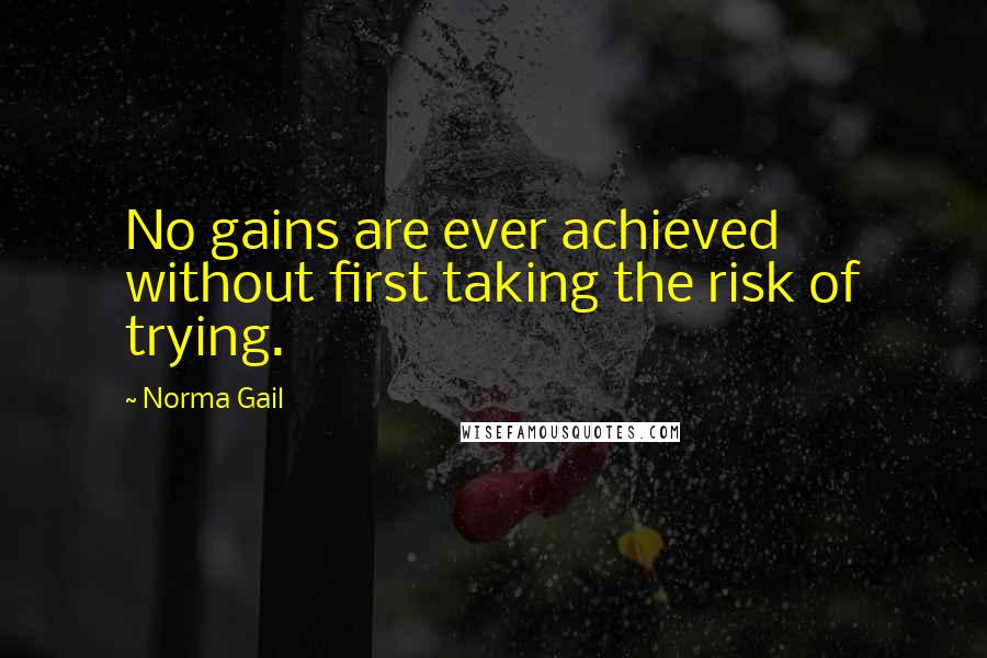 Norma Gail Quotes: No gains are ever achieved without first taking the risk of trying.
