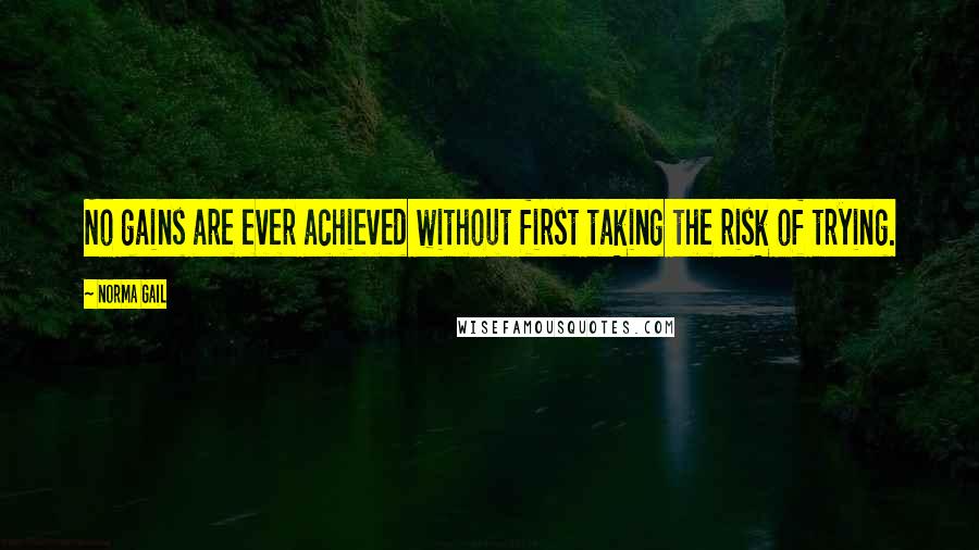 Norma Gail Quotes: No gains are ever achieved without first taking the risk of trying.
