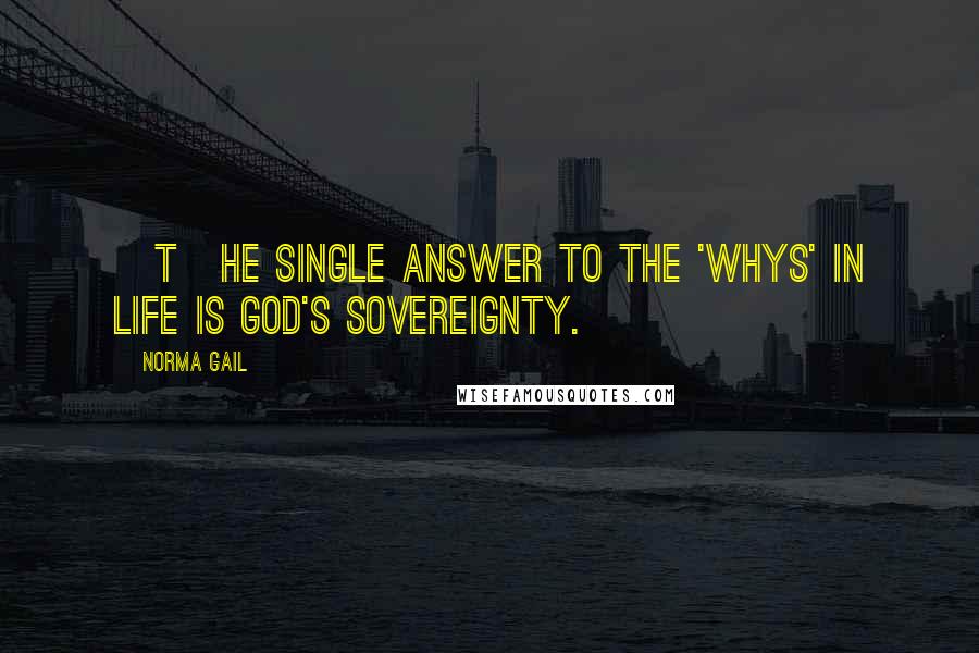 Norma Gail Quotes: [T]he single answer to the 'whys' in life is God's sovereignty.