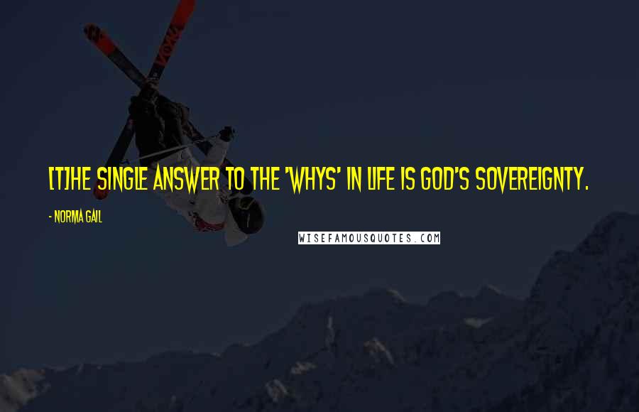 Norma Gail Quotes: [T]he single answer to the 'whys' in life is God's sovereignty.