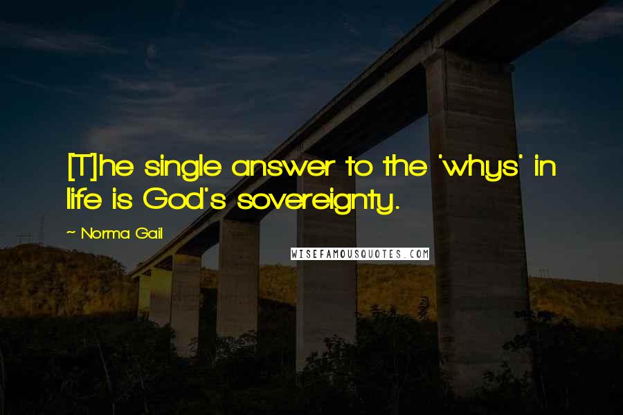 Norma Gail Quotes: [T]he single answer to the 'whys' in life is God's sovereignty.