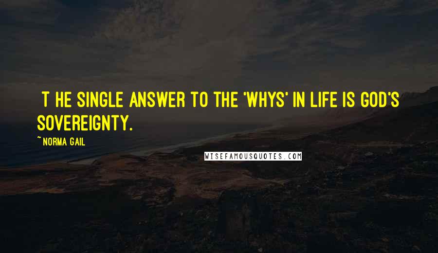 Norma Gail Quotes: [T]he single answer to the 'whys' in life is God's sovereignty.