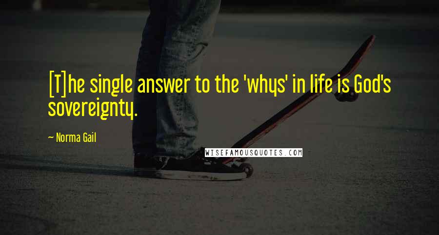 Norma Gail Quotes: [T]he single answer to the 'whys' in life is God's sovereignty.