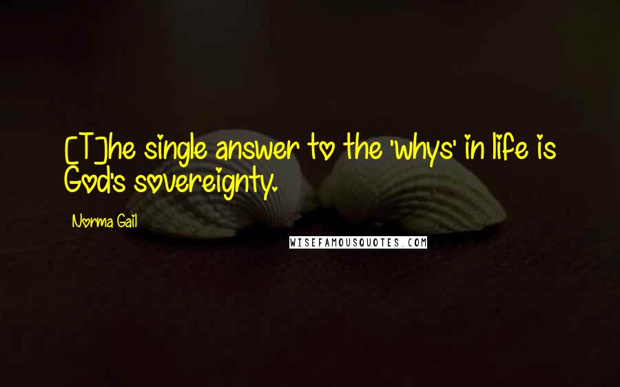 Norma Gail Quotes: [T]he single answer to the 'whys' in life is God's sovereignty.