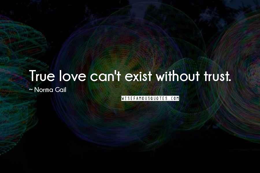 Norma Gail Quotes: True love can't exist without trust.