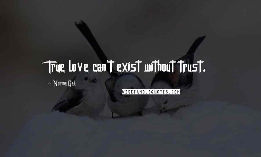 Norma Gail Quotes: True love can't exist without trust.