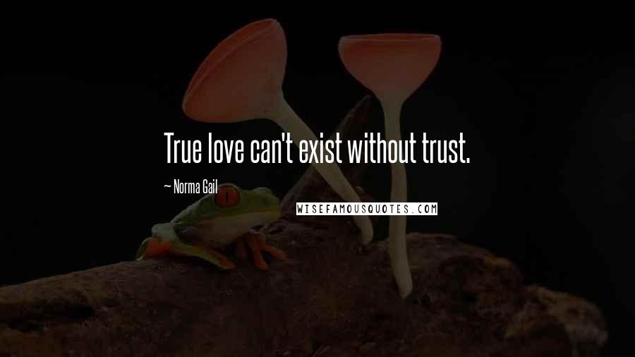 Norma Gail Quotes: True love can't exist without trust.