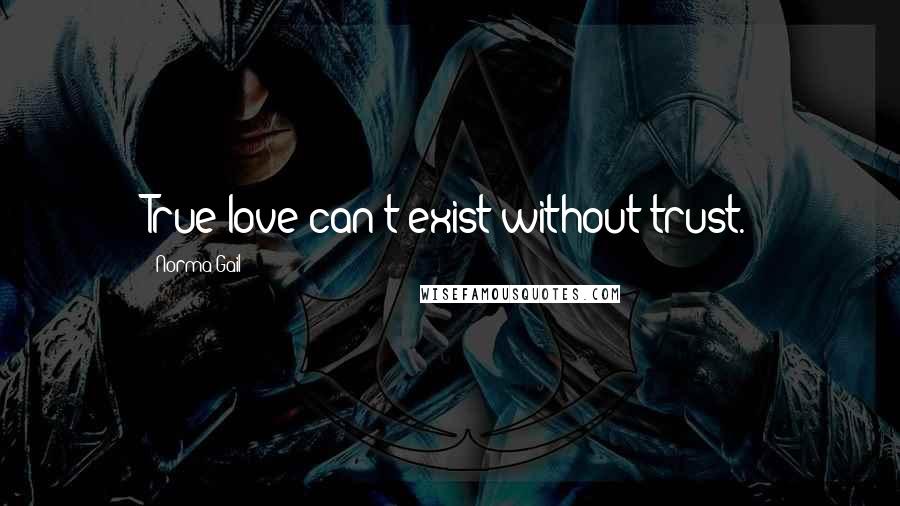 Norma Gail Quotes: True love can't exist without trust.