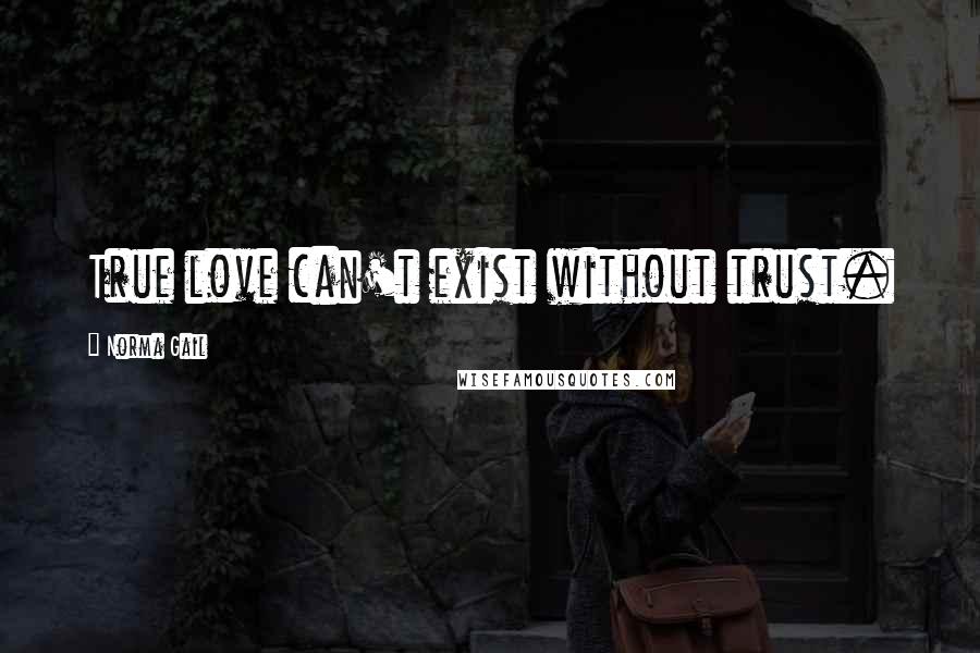 Norma Gail Quotes: True love can't exist without trust.