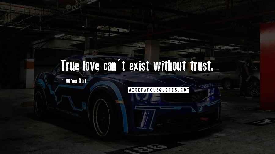 Norma Gail Quotes: True love can't exist without trust.