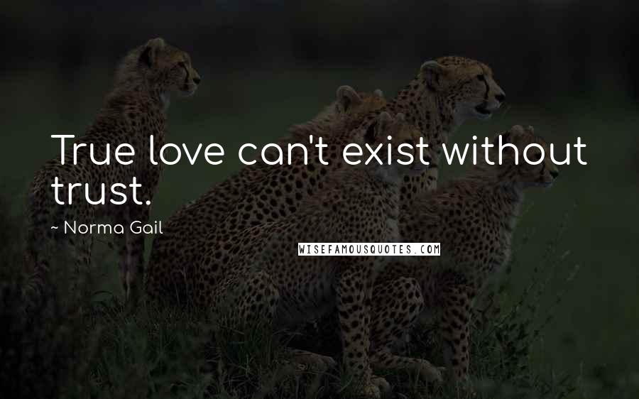 Norma Gail Quotes: True love can't exist without trust.