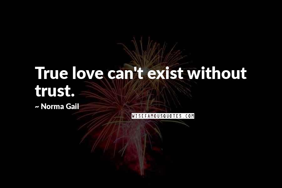 Norma Gail Quotes: True love can't exist without trust.