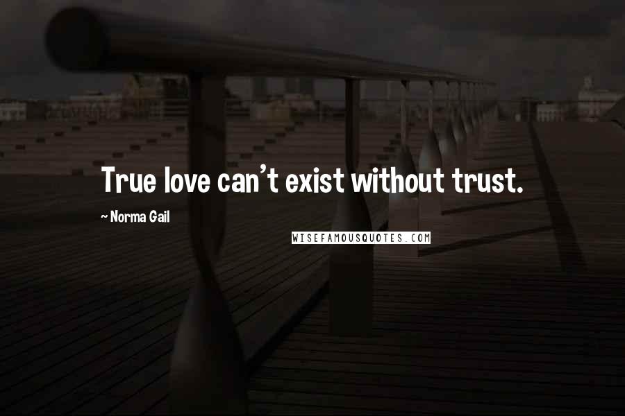 Norma Gail Quotes: True love can't exist without trust.