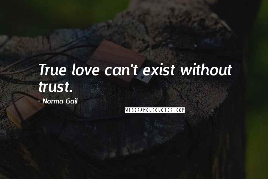 Norma Gail Quotes: True love can't exist without trust.