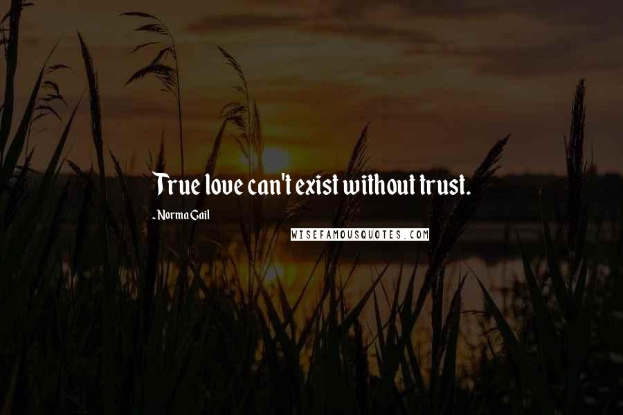 Norma Gail Quotes: True love can't exist without trust.