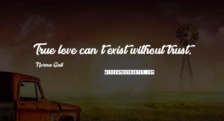 Norma Gail Quotes: True love can't exist without trust.