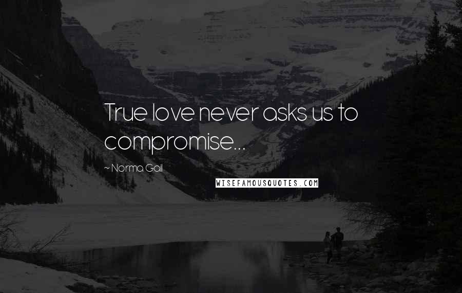 Norma Gail Quotes: True love never asks us to compromise...