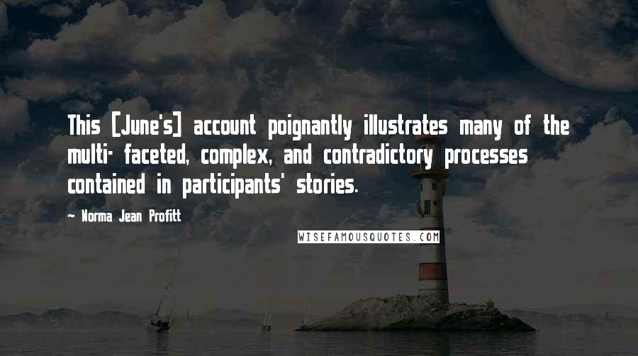 Norma Jean Profitt Quotes: This [June's] account poignantly illustrates many of the multi- faceted, complex, and contradictory processes contained in participants' stories.