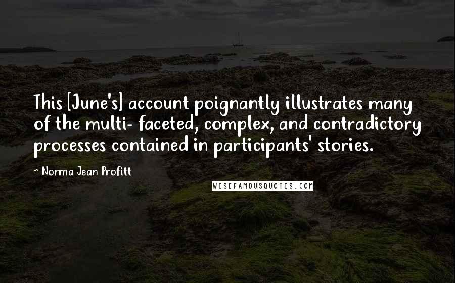 Norma Jean Profitt Quotes: This [June's] account poignantly illustrates many of the multi- faceted, complex, and contradictory processes contained in participants' stories.
