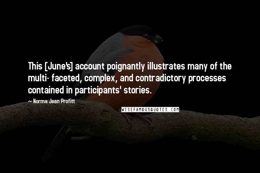 Norma Jean Profitt Quotes: This [June's] account poignantly illustrates many of the multi- faceted, complex, and contradictory processes contained in participants' stories.