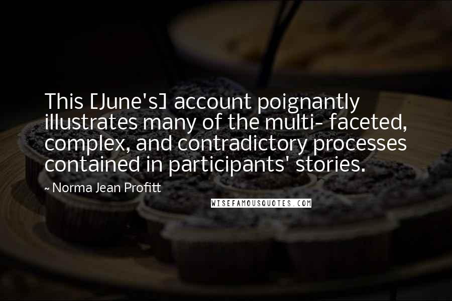 Norma Jean Profitt Quotes: This [June's] account poignantly illustrates many of the multi- faceted, complex, and contradictory processes contained in participants' stories.