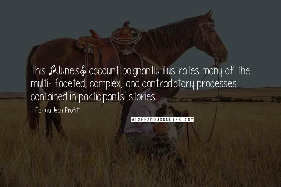 Norma Jean Profitt Quotes: This [June's] account poignantly illustrates many of the multi- faceted, complex, and contradictory processes contained in participants' stories.