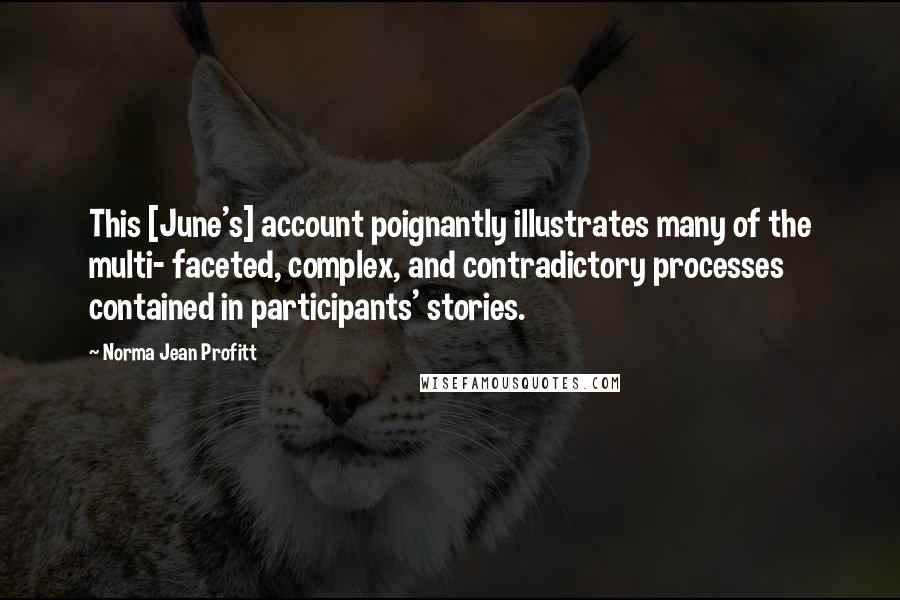 Norma Jean Profitt Quotes: This [June's] account poignantly illustrates many of the multi- faceted, complex, and contradictory processes contained in participants' stories.