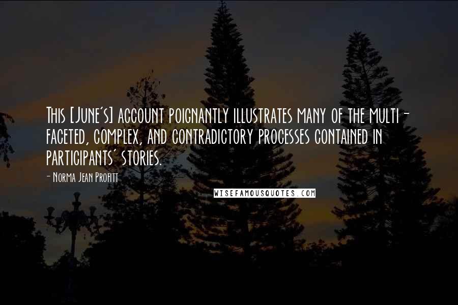 Norma Jean Profitt Quotes: This [June's] account poignantly illustrates many of the multi- faceted, complex, and contradictory processes contained in participants' stories.