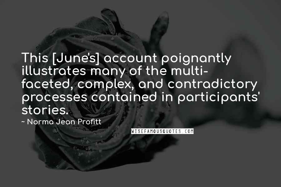 Norma Jean Profitt Quotes: This [June's] account poignantly illustrates many of the multi- faceted, complex, and contradictory processes contained in participants' stories.